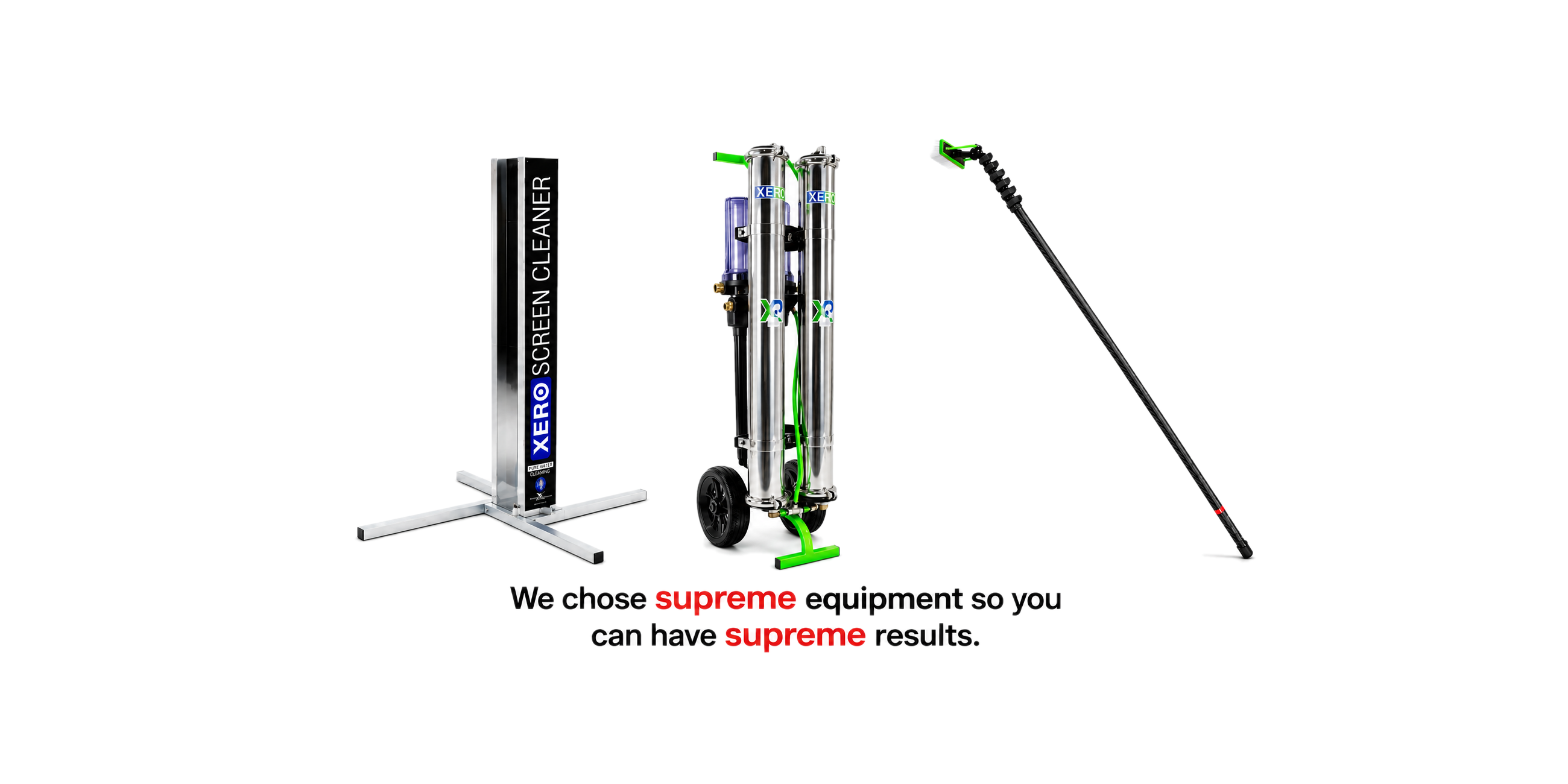 We chose supreme equipment so you can have supreme results — XERO screen cleaner, water filtration system, and carbon fiber water-fed pole